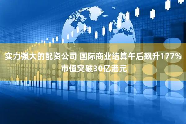 实力强大的配资公司 国际商业结算午后飙升177% 市值突破30亿港元