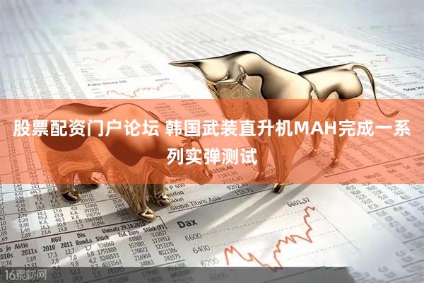 股票配资门户论坛 韩国武装直升机MAH完成一系列实弹测试