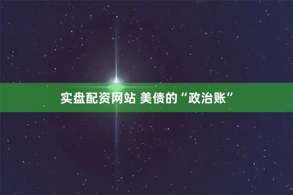 实盘配资网站 美债的“政治账”