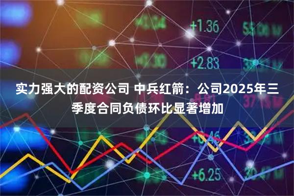 实力强大的配资公司 中兵红箭：公司2025年三季度合同负债环比显著增加