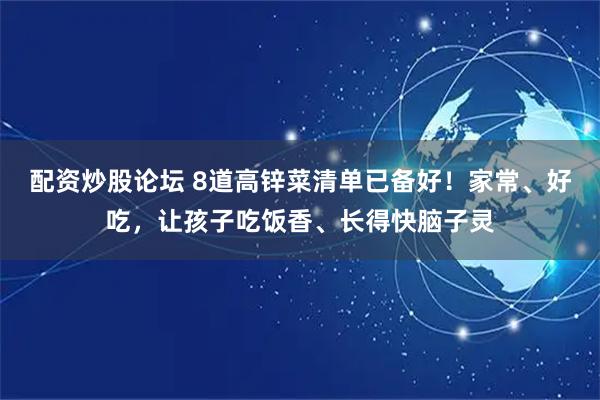 配资炒股论坛 8道高锌菜清单已备好！家常、好吃，让孩子吃饭香、长得快脑子灵