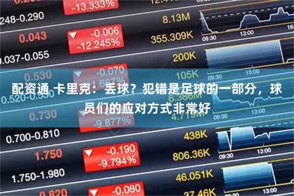 配资通 卡里克:丢球?犯错是足球的一部分,球员们的应对方式非常好