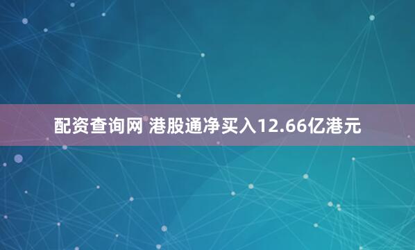 配资查询网 港股通净买入12.66亿港元